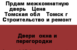 Прдам межкомнатную дверь › Цена ­ 1 000 - Томская обл., Томск г. Строительство и ремонт » Двери, окна и перегородки   
